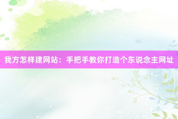 我方怎样建网站：手把手教你打造个东说念主网址