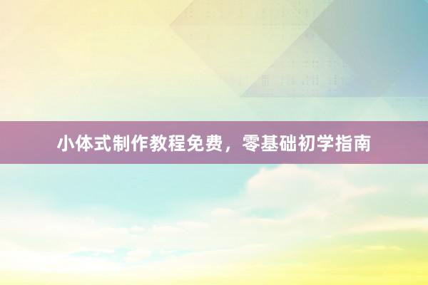 小体式制作教程免费，零基础初学指南