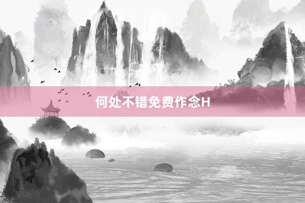 何处不错免费作念H