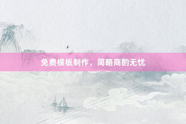 免费模板制作，简略商酌无忧