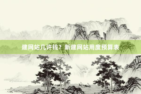 建网站几许钱？新建网站用度预算表