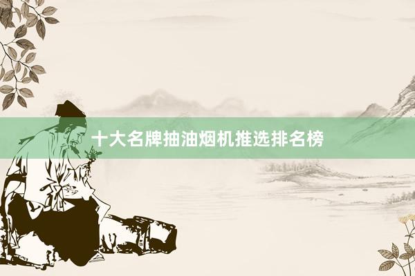十大名牌抽油烟机推选排名榜
