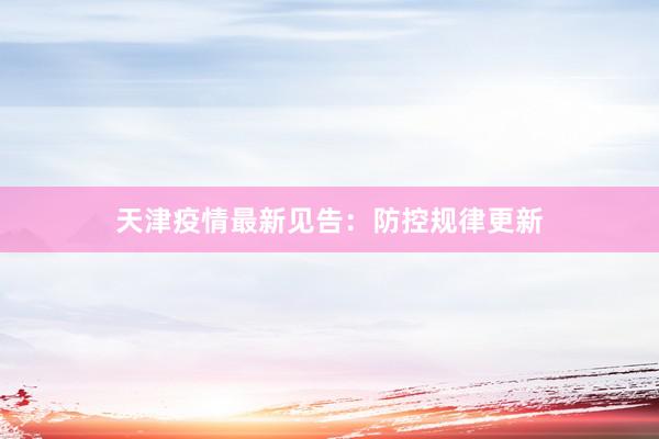 天津疫情最新见告：防控规律更新