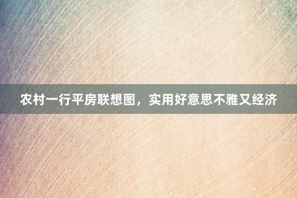 农村一行平房联想图，实用好意思不雅又经济