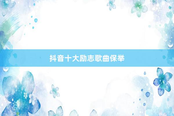 抖音十大励志歌曲保举
