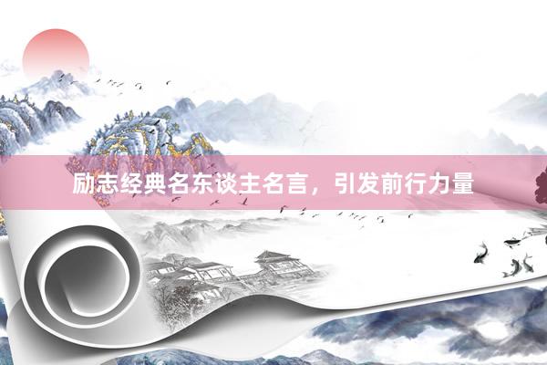 励志经典名东谈主名言，引发前行力量