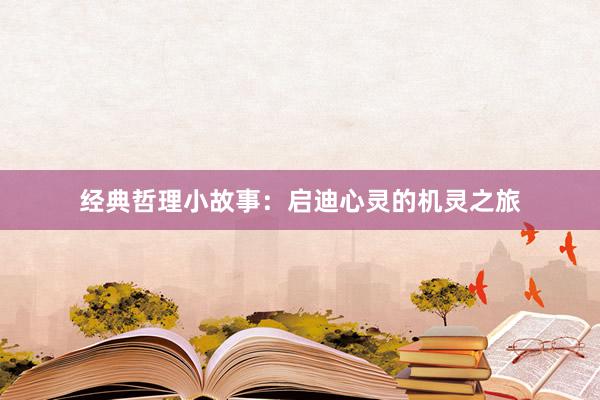 经典哲理小故事：启迪心灵的机灵之旅
