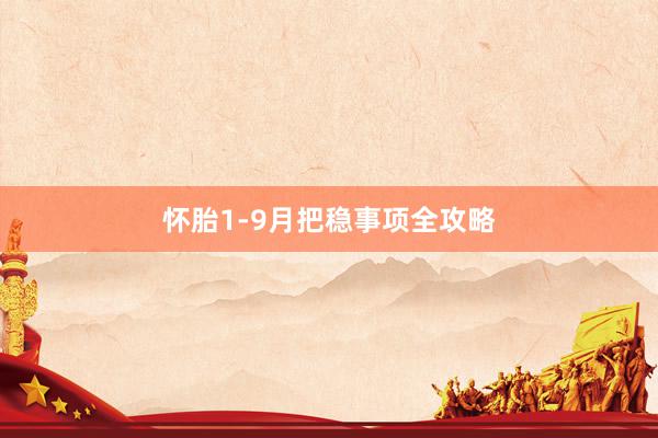 怀胎1-9月把稳事项全攻略
