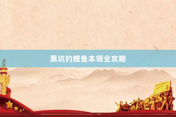 黑坑钓鲤鱼本领全攻略