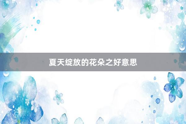 夏天绽放的花朵之好意思
