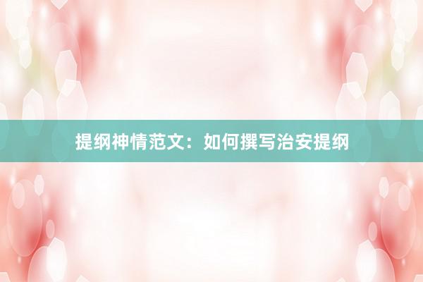 提纲神情范文:如何撰写治安提纲