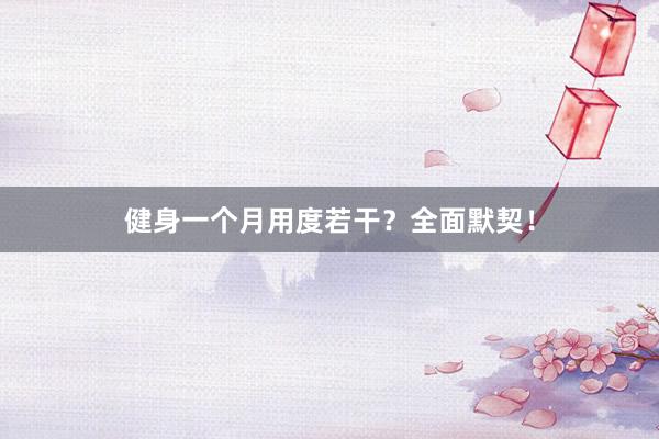 健身一个月用度若干?全面默契!