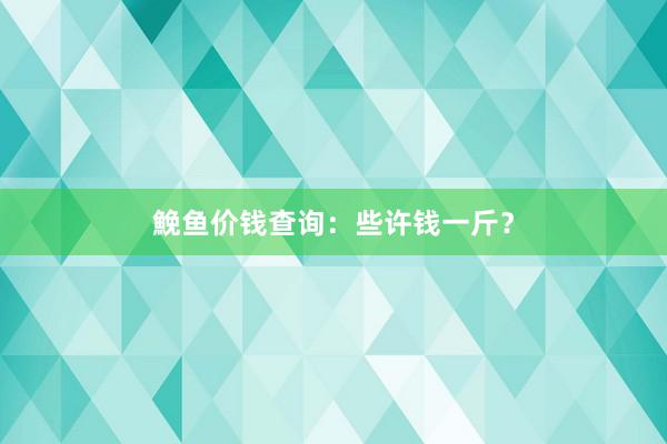 鮸鱼价钱查询:些许钱一斤?
