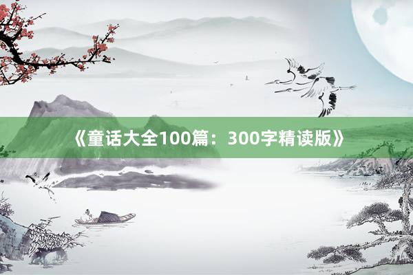 《童话大全100篇:300字精读版》